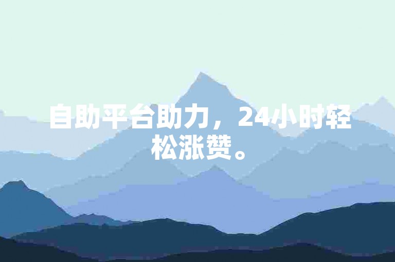 自助平台助力，24小时轻松涨赞。