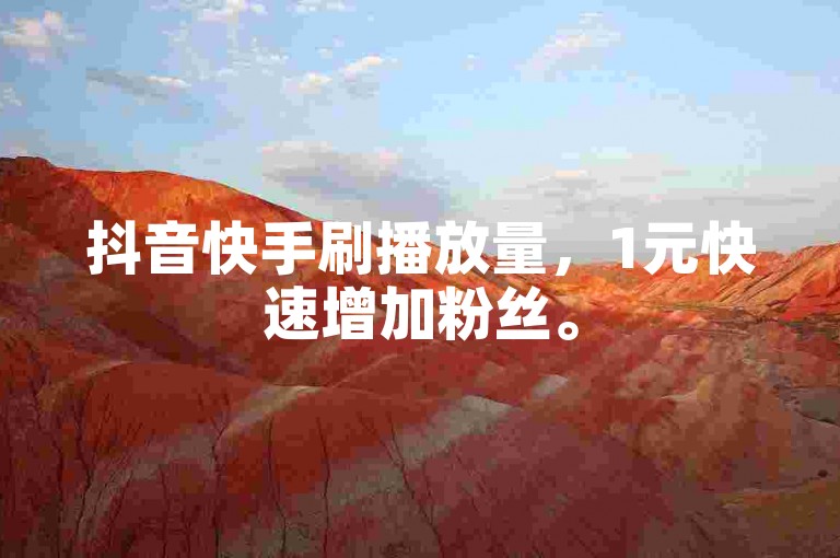 抖音快手刷播放量，1元快速增加粉丝。