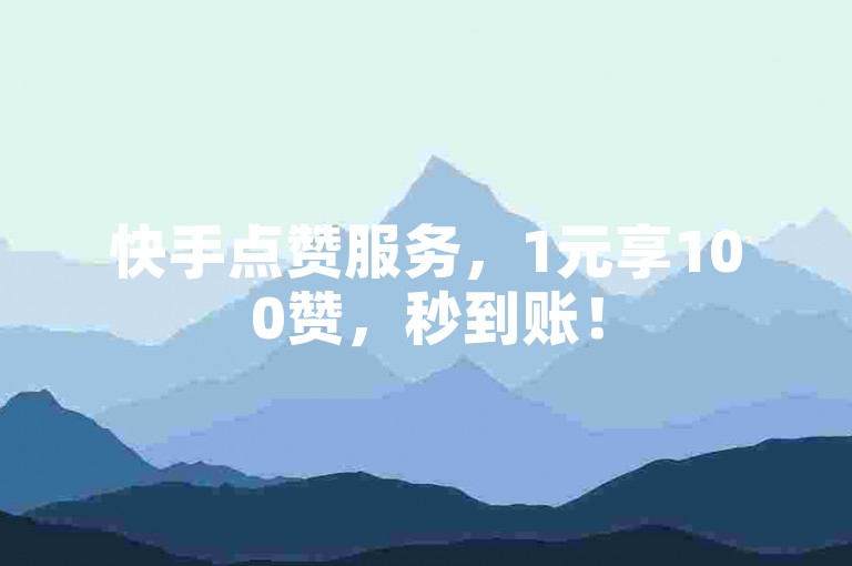 快手点赞服务，1元享100赞，秒到账！
