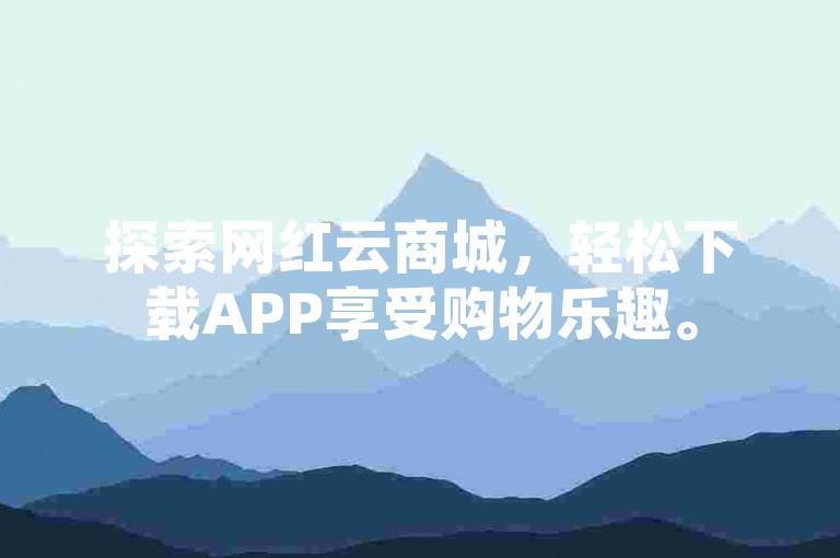 探索网红云商城，轻松下载APP享受购物乐趣。