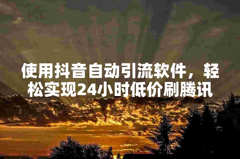 使用抖音自动引流软件，轻松实现24小时低价刷腾讯视频会员。