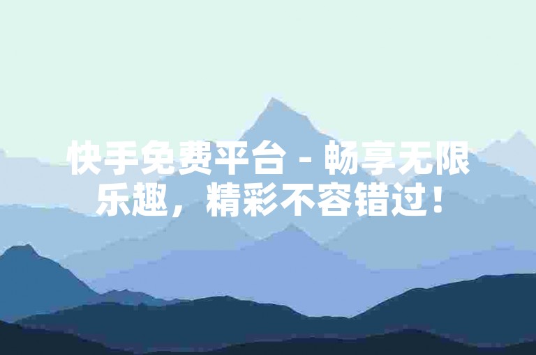 快手免费平台 - 畅享无限乐趣，精彩不容错过！