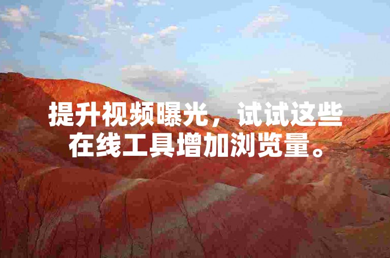 提升视频曝光，试试这些在线工具增加浏览量。