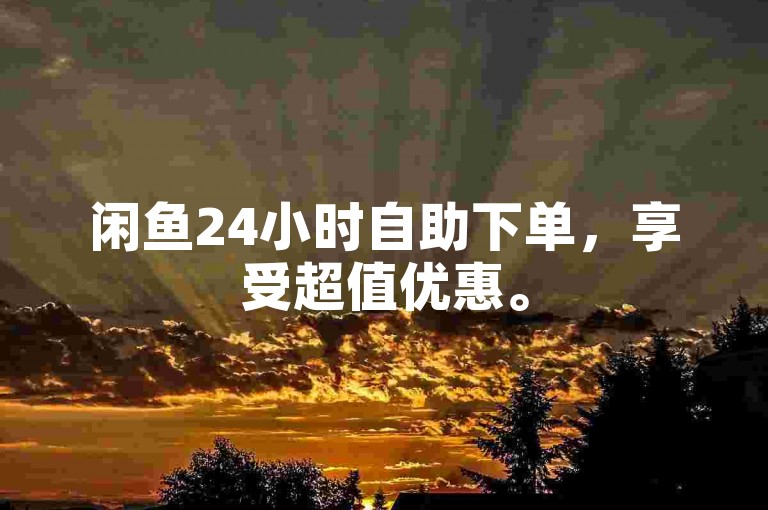 闲鱼24小时自助下单，享受超值优惠。