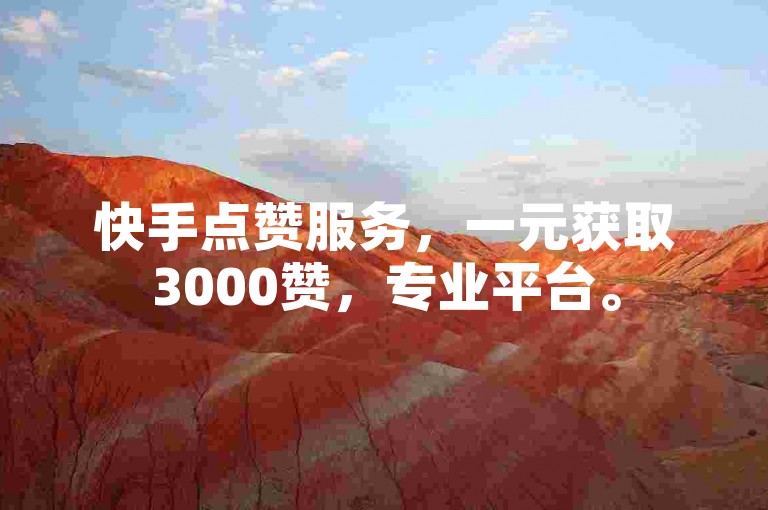 快手点赞服务，一元获取3000赞，专业平台。