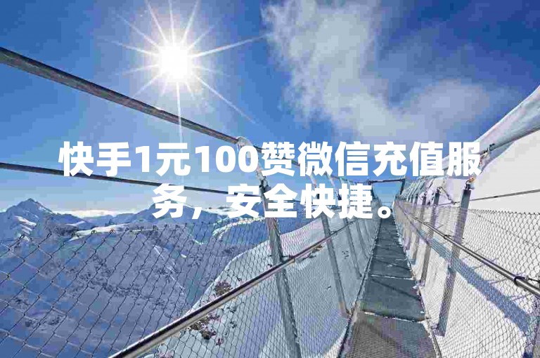 快手1元100赞微信充值服务，安全快捷。