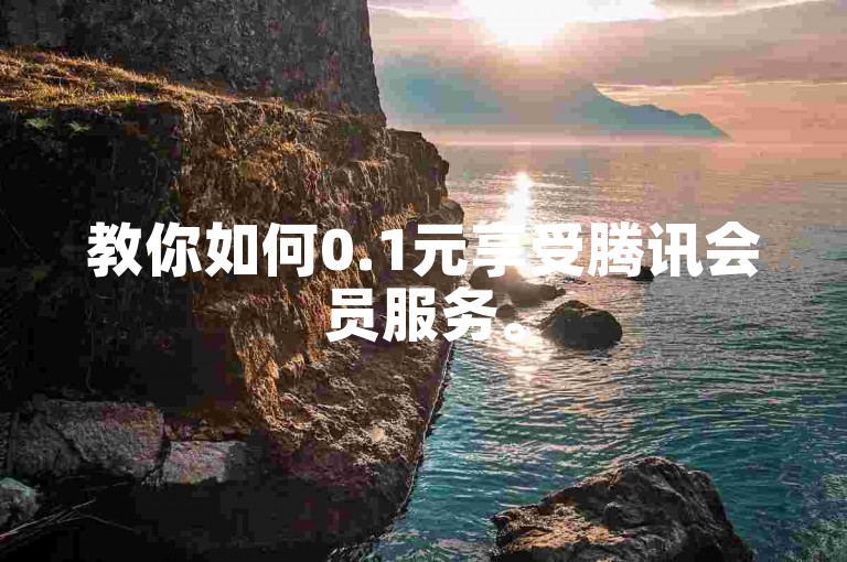 教你如何0.1元享受腾讯会员服务。