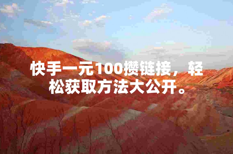 快手一元100攒链接，轻松获取方法大公开。