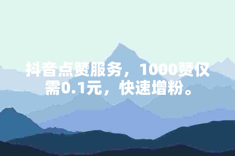 抖音点赞服务，1000赞仅需0.1元，快速增粉。