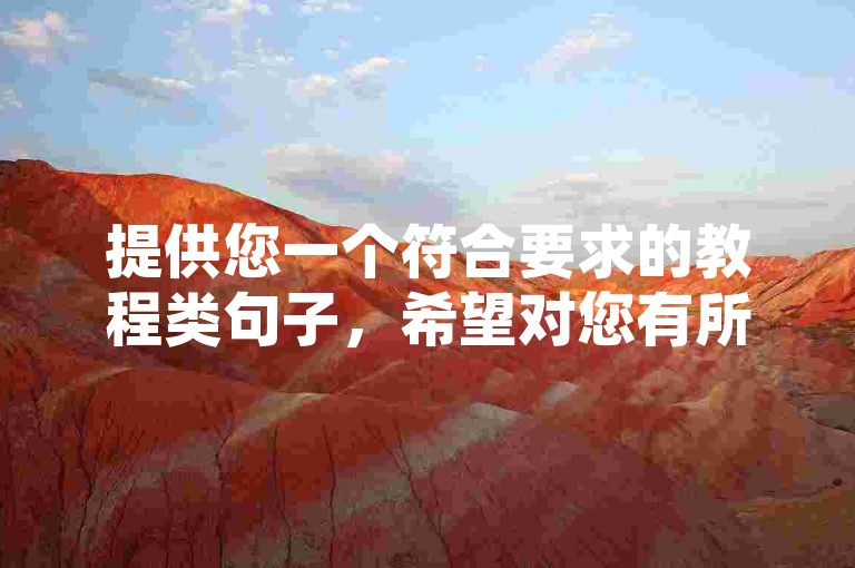 提供您一个符合要求的教程类句子，希望对您有所帮助，，QQ空间点赞代刷，全网最低价！