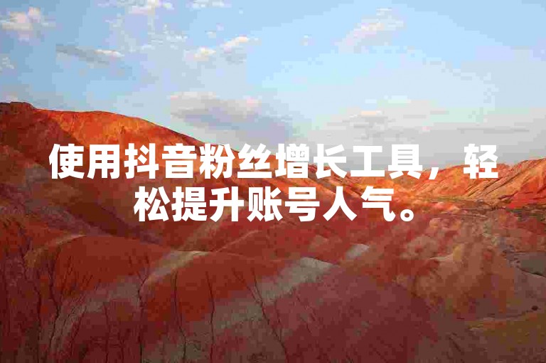 使用抖音粉丝增长工具，轻松提升账号人气。