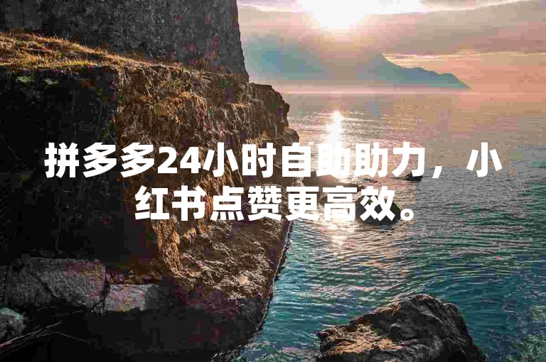 拼多多24小时自助助力，小红书点赞更高效。