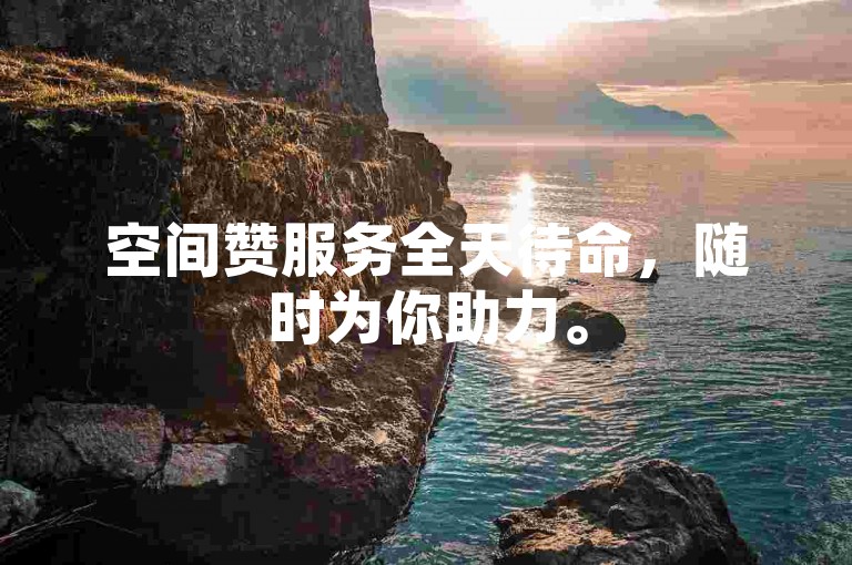 空间赞服务全天待命，随时为你助力。