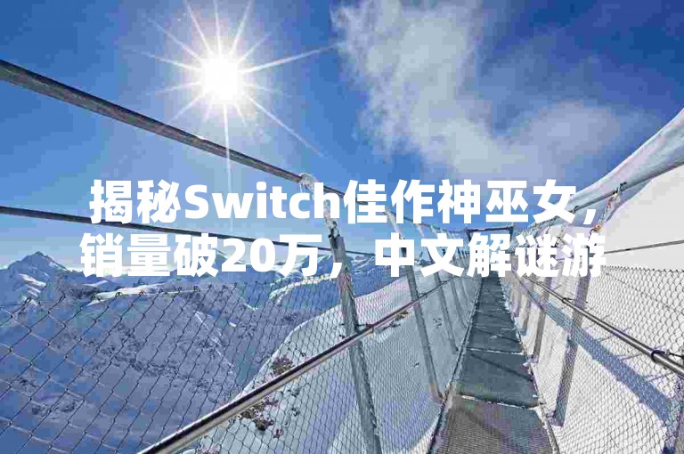 揭秘Switch佳作神巫女，销量破20万，中文解谜游戏受热捧！