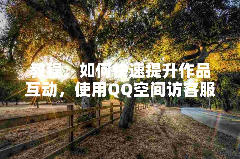教程，如何快速提升作品互动，使用QQ空间访客服务。