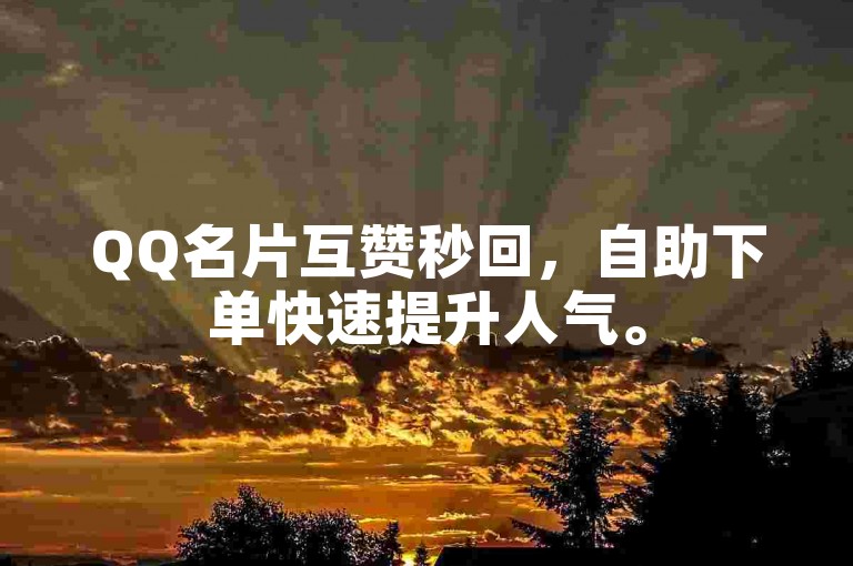 QQ名片互赞秒回，自助下单快速提升人气。
