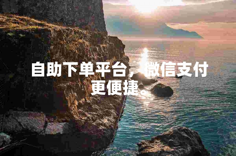 自助下单平台，微信支付更便捷。