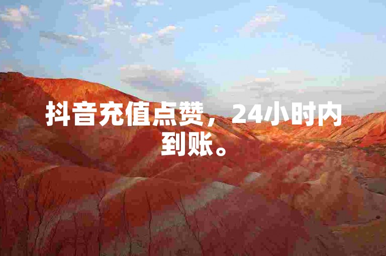 抖音充值点赞，24小时内到账。
