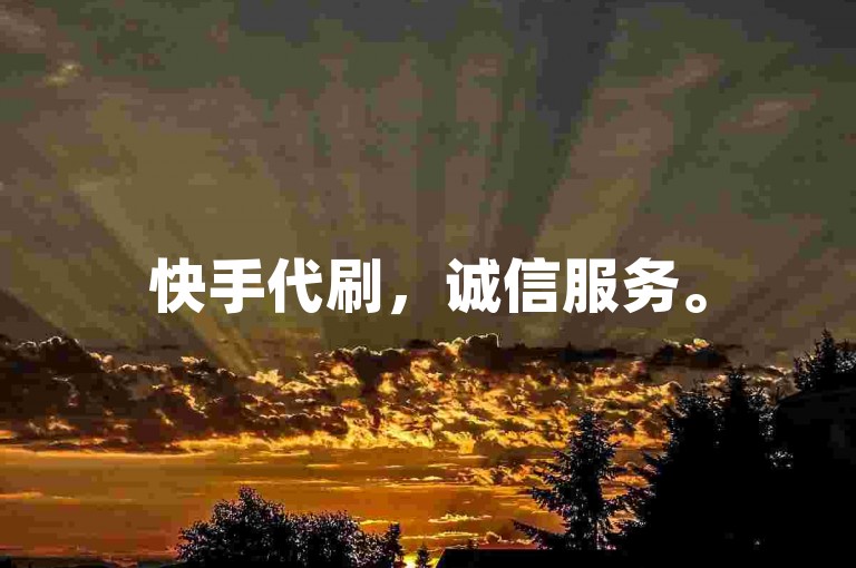 快手代刷，诚信服务。