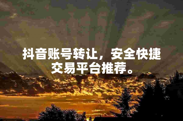 抖音账号转让，安全快捷交易平台推荐。
