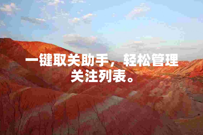 一键取关助手，轻松管理关注列表。