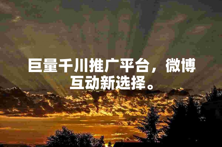 巨量千川推广平台，微博互动新选择。