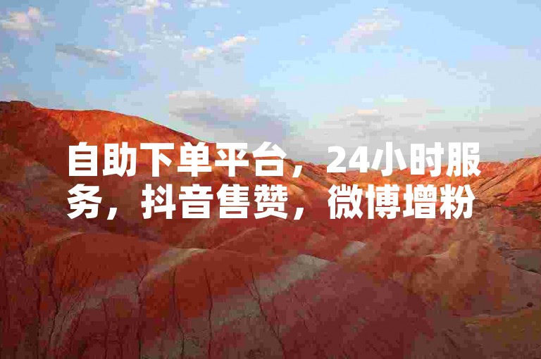 自助下单平台，24小时服务，抖音售赞，微博增粉。