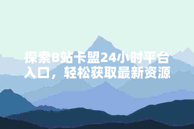 探索B站卡盟24小时平台入口，轻松获取最新资源。