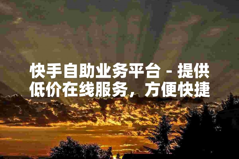 快手自助业务平台 - 提供低价在线服务，方便快捷。