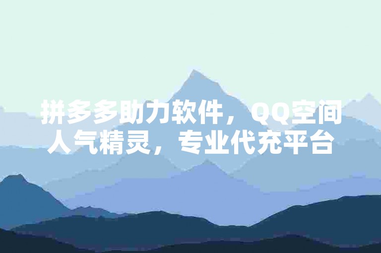 拼多多助力软件，QQ空间人气精灵，专业代充平台。