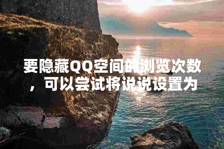要隐藏QQ空间的浏览次数，可以尝试将说说设置为仅自己可见。