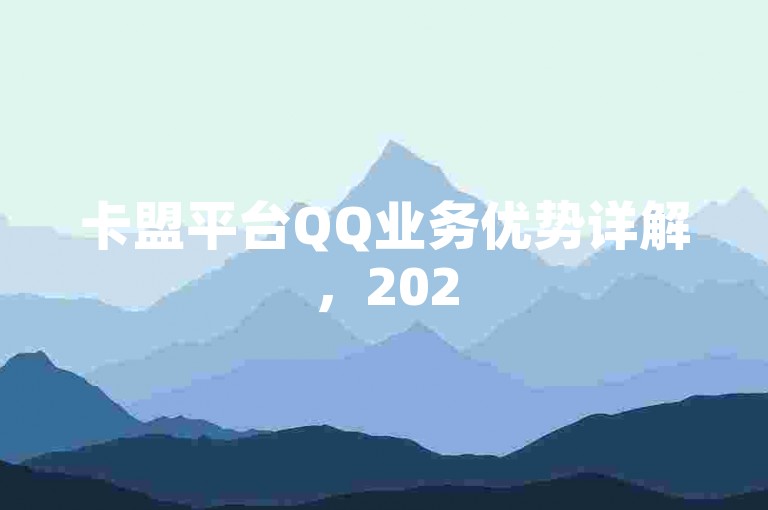 卡盟平台QQ业务优势详解，2025年必备技能！