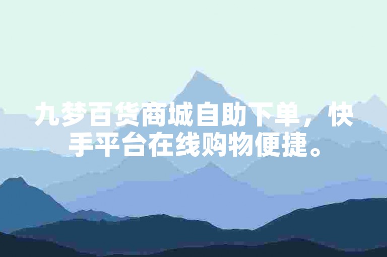 九梦百货商城自助下单，快手平台在线购物便捷。