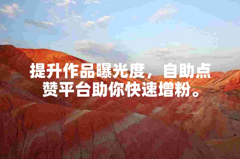 提升作品曝光度，自助点赞平台助你快速增粉。