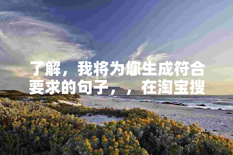 了解，我将为您生成符合要求的句子，，在淘宝搜索刷播放量即可购买。