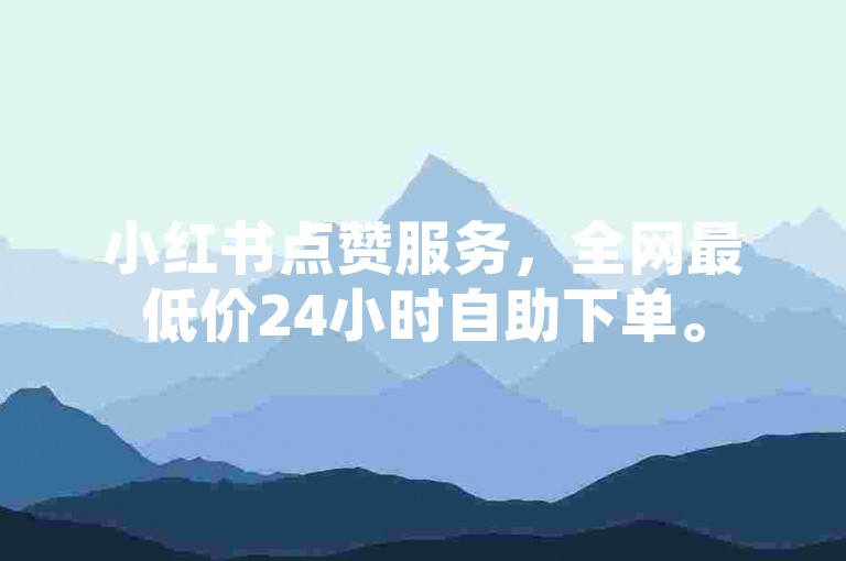 小红书点赞服务，全网最低价24小时自助下单。