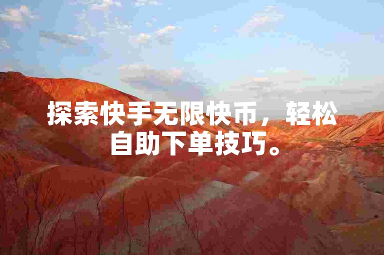 探索快手无限快币，轻松自助下单技巧。
