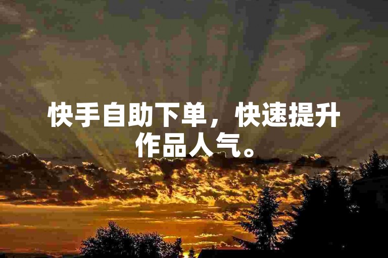 快手自助下单，快速提升作品人气。