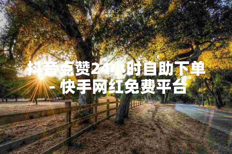 抖音点赞24小时自助下单 - 快手网红免费平台