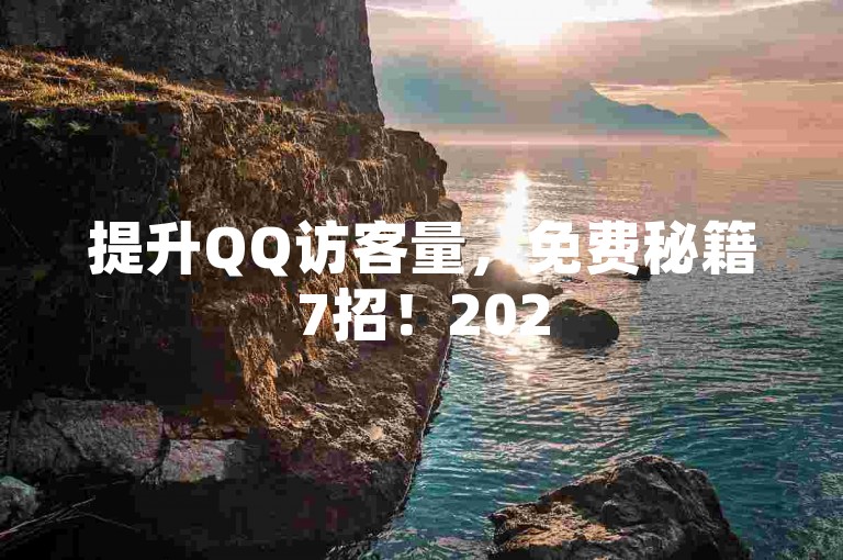 提升QQ访客量，免费秘籍7招！2025必备技巧。