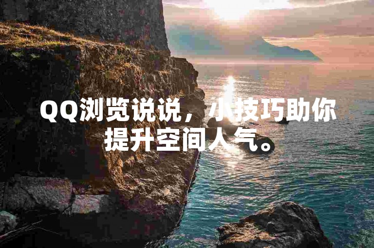 QQ浏览说说，小技巧助你提升空间人气。