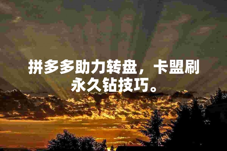 拼多多助力转盘，卡盟刷永久钻技巧。