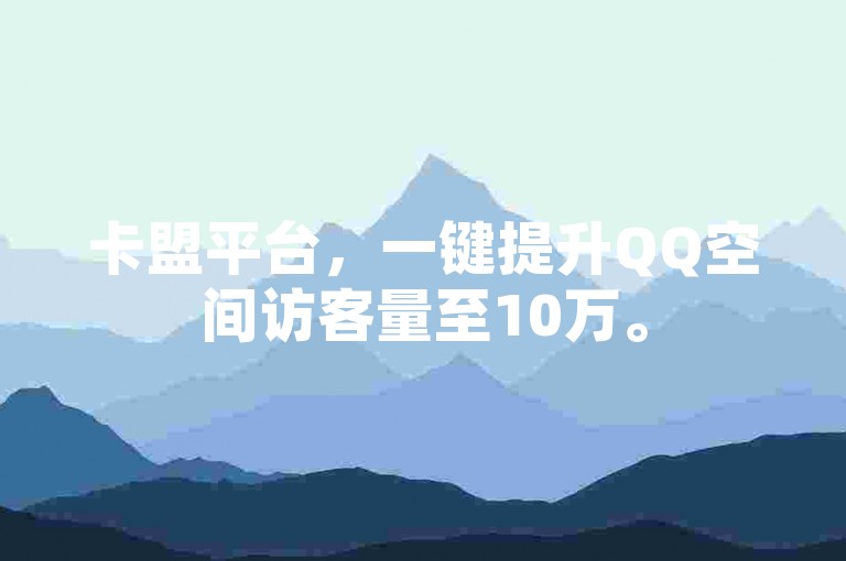 卡盟平台，一键提升QQ空间访客量至10万。