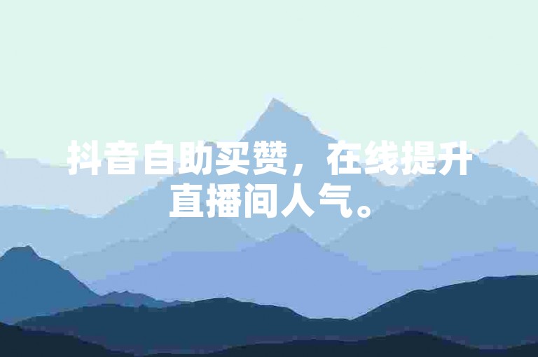 抖音自助买赞，在线提升直播间人气。