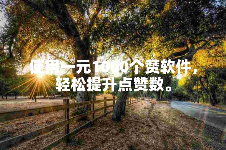 使用一元1000个赞软件，轻松提升点赞数。