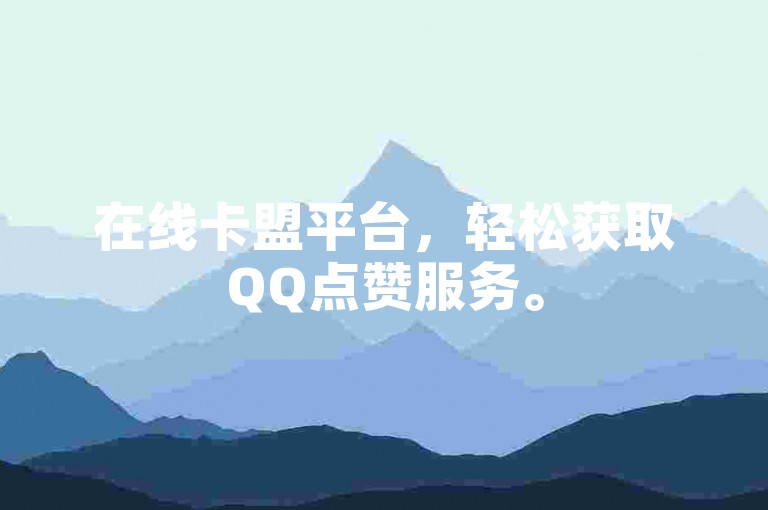 在线卡盟平台，轻松获取QQ点赞服务。