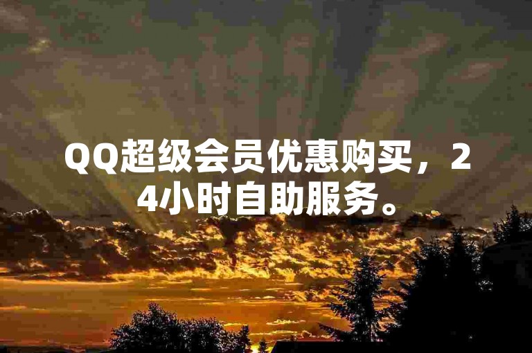 QQ超级会员优惠购买，24小时自助服务。