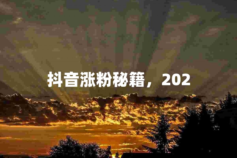 抖音涨粉秘籍，2025年快速突破1000粉丝技巧！