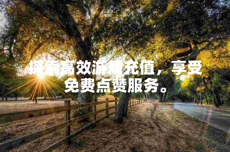探索高效游戏充值，享受免费点赞服务。