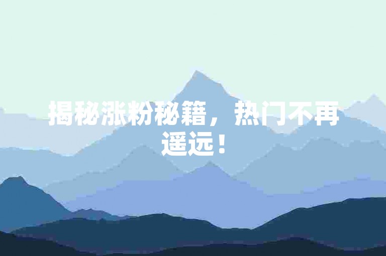 揭秘涨粉秘籍，热门不再遥远！